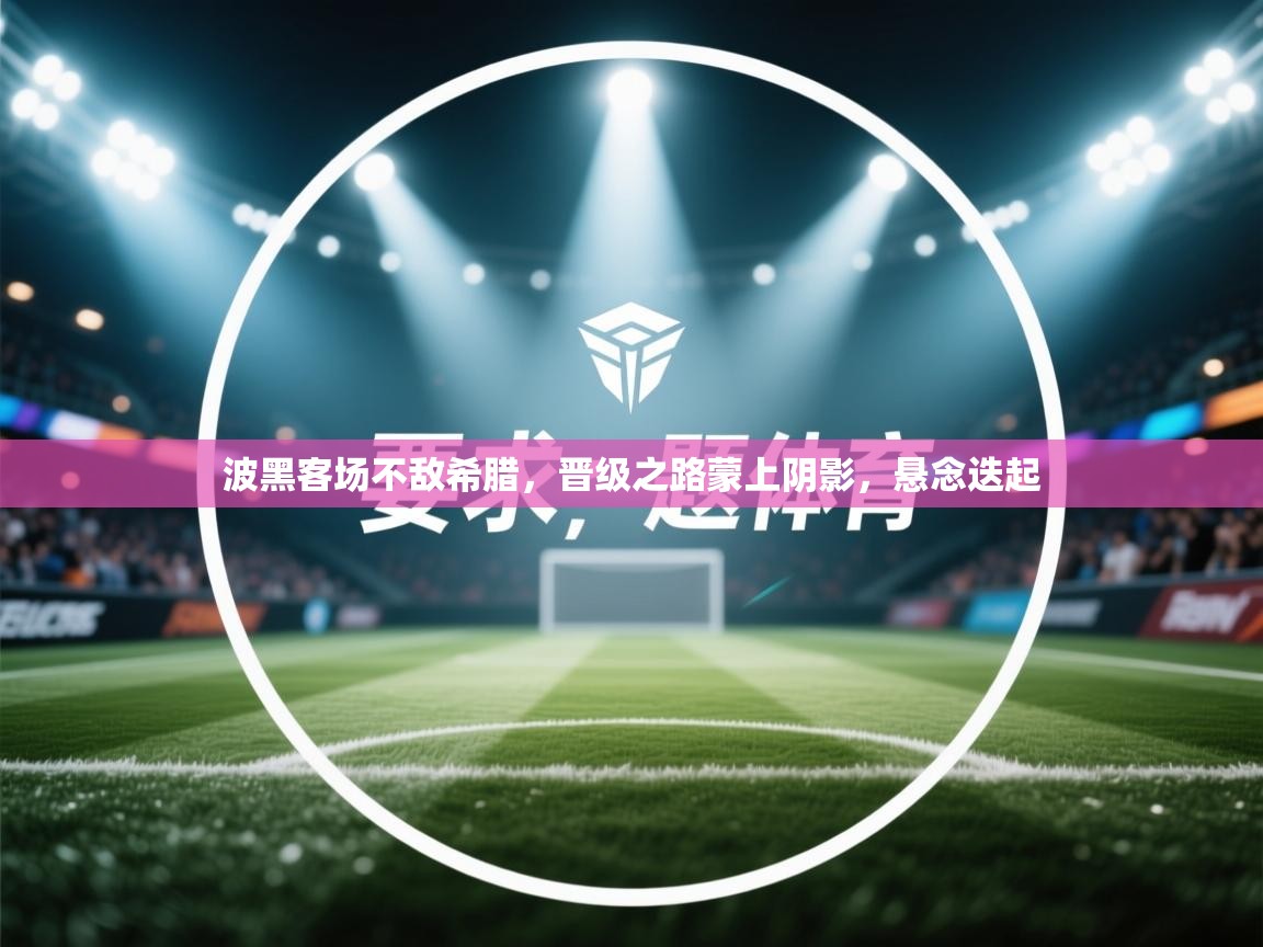 波黑客场不敌希腊，晋级之路蒙上阴影，悬念迭起  第2张