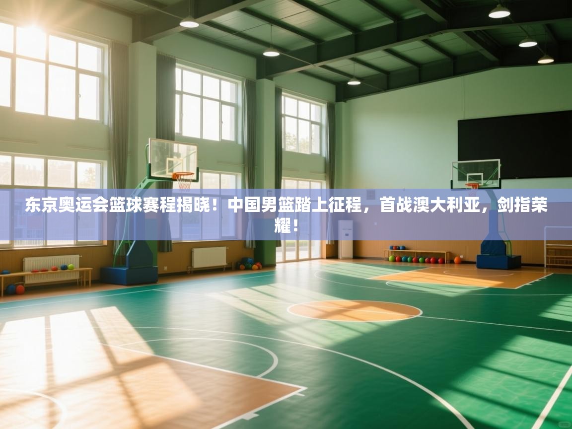 东京奥运会篮球赛程揭晓!中国男篮踏上征程,首战澳大利亚,剑指荣耀! 第2张