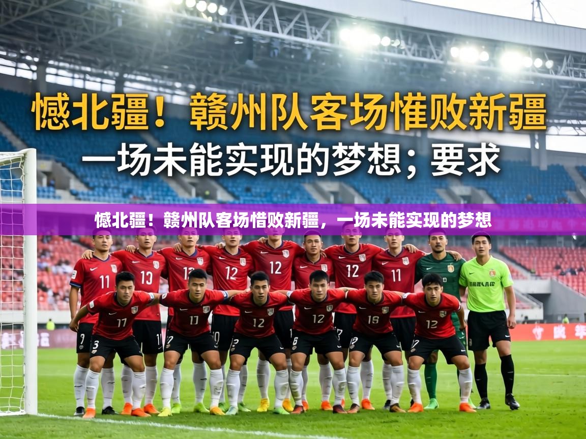 憾北疆！赣州队客场惜败新疆，一场未能实现的梦想  第2张