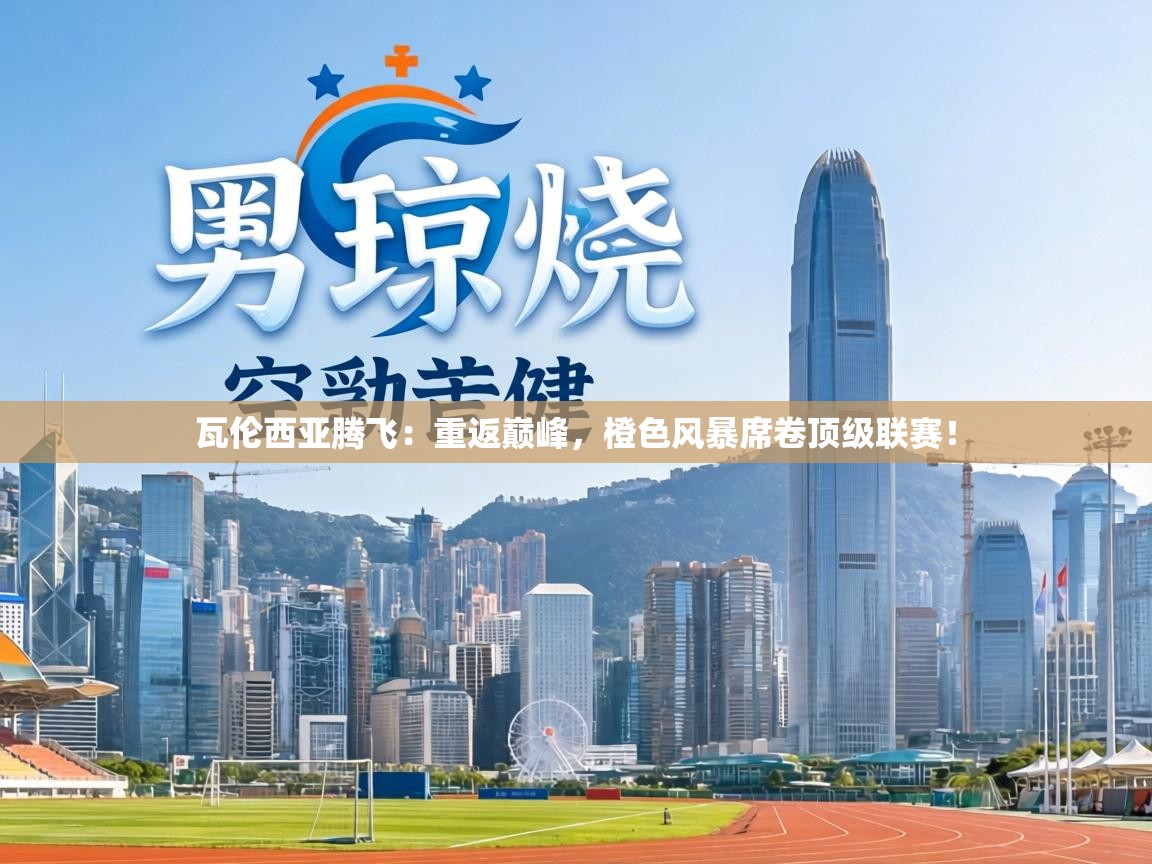 瓦伦西亚腾飞：重返巅峰，橙色风暴席卷顶级联赛！  第2张