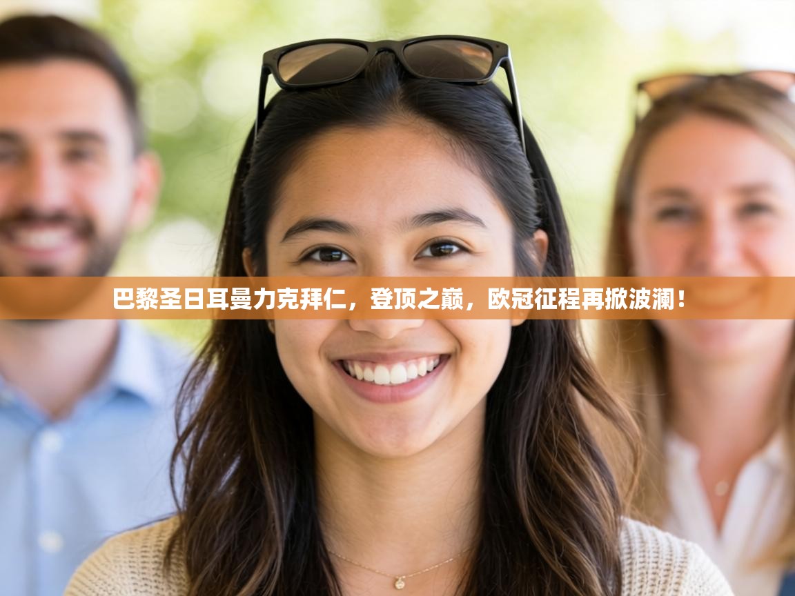 巴黎圣日耳曼力克拜仁,登顶之巅,欧冠征程再掀波澜! 第1张